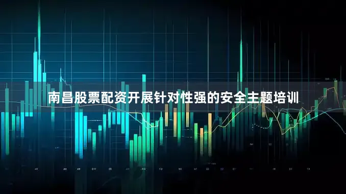 南昌股票配资开展针对性强的安全主题培训