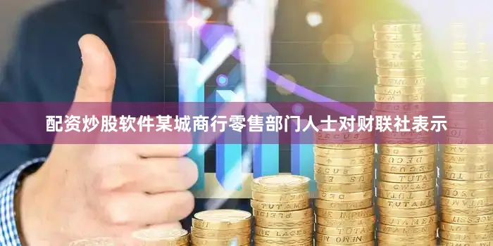 配资炒股软件某城商行零售部门人士对财联社表示