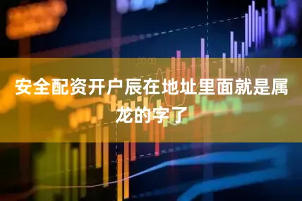 安全配资开户辰在地址里面就是属龙的字了