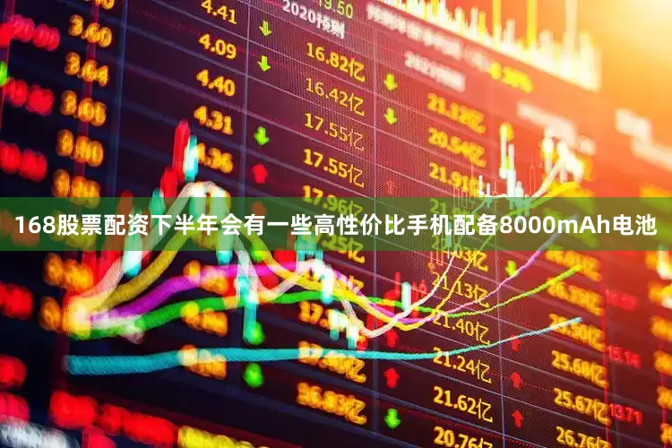 168股票配资下半年会有一些高性价比手机配备8000mAh电池