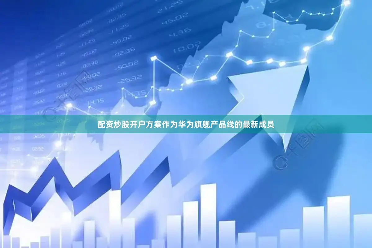 配资炒股开户方案作为华为旗舰产品线的最新成员