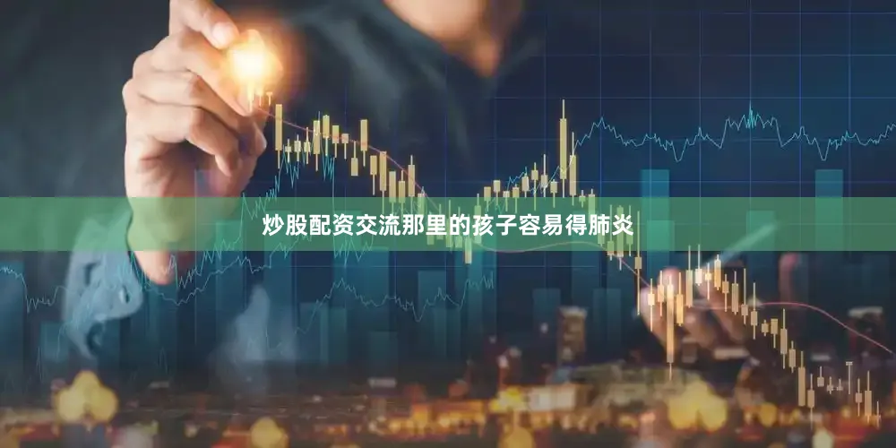 炒股配资交流那里的孩子容易得肺炎