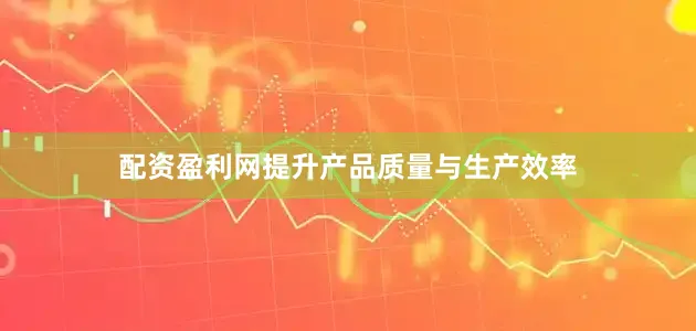 配资盈利网提升产品质量与生产效率