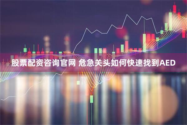 股票配资咨询官网 危急关头如何快速找到AED