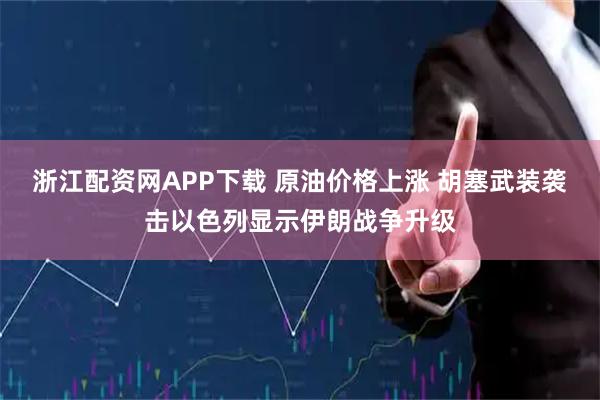 浙江配资网APP下载 原油价格上涨 胡塞武装袭击以色列显示伊朗战争升级