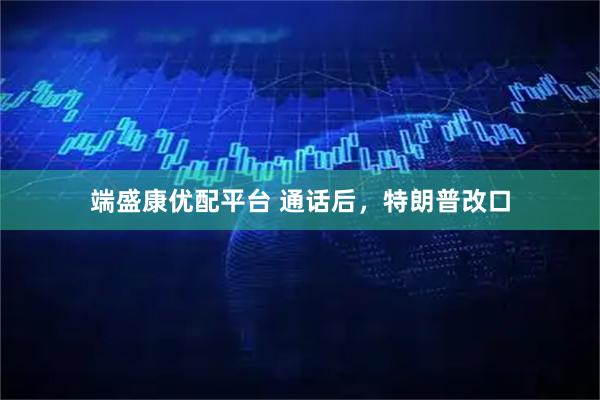 端盛康优配平台 通话后，特朗普改口