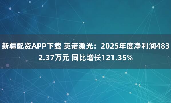 新疆配资APP下载 英诺激光：2025年度净利润4832.37万元 同比增长121.35%