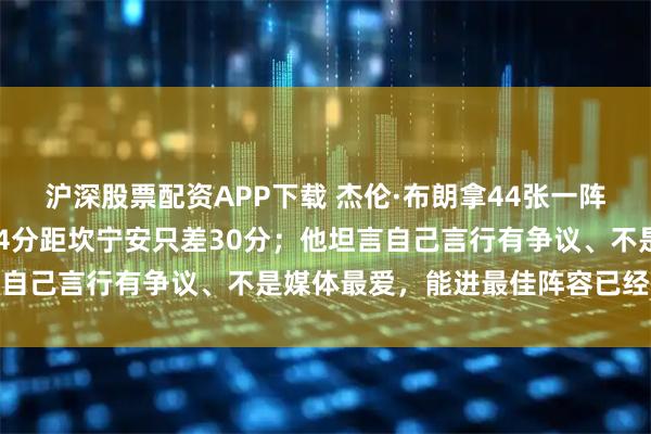 沪深股票配资APP下载 杰伦·布朗拿44张一阵票仍掉进二阵，总分384分距坎宁安只差30分；他坦言自己言行有争议、不是媒体最爱，能进最佳阵容已经很感激
