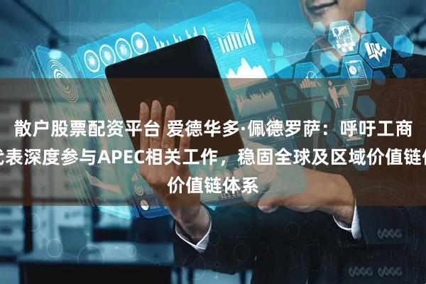 散户股票配资平台 爱德华多·佩德罗萨:呼吁工商界代表深度参与APEC相关工作,稳固全球及区域价值链体系