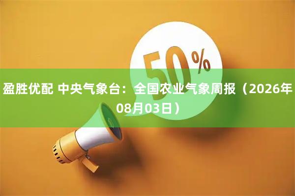 盈胜优配 中央气象台：全国农业气象周报（2026年08月03日）